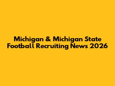 Michigan & Michigan State Football Recruiting News 2026