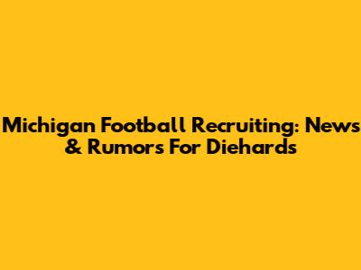 Michigan Football Recruiting: News & Rumors For Diehards