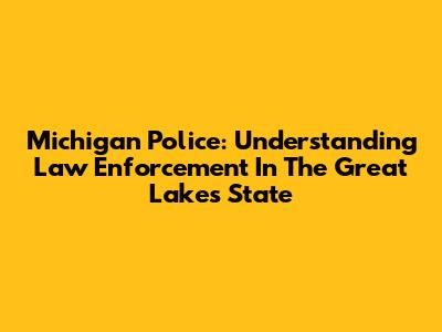 Michigan Police: Understanding Law Enforcement In The Great Lakes State
