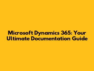 Microsoft Dynamics 365: Your Ultimate Documentation Guide