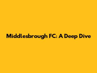 Middlesbrough FC: A Deep Dive