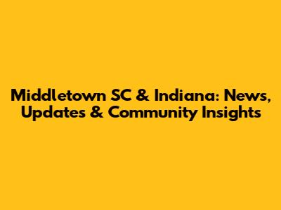 Middletown SC & Indiana: News, Updates & Community Insights