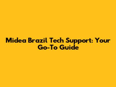 Midea Brazil Tech Support: Your Go-To Guide