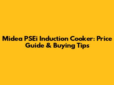 Midea PSEi Induction Cooker: Price Guide & Buying Tips