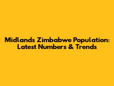 Midlands Zimbabwe Population: Latest Numbers & Trends