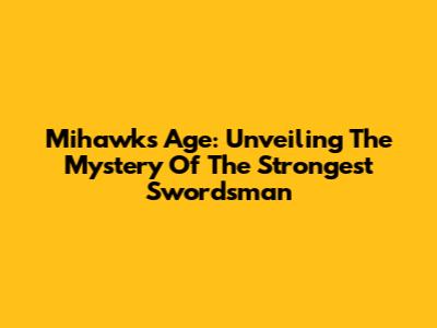 Mihawk's Age: Unveiling The Mystery Of The Strongest Swordsman