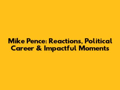 Mike Pence: Reactions, Political Career & Impactful Moments