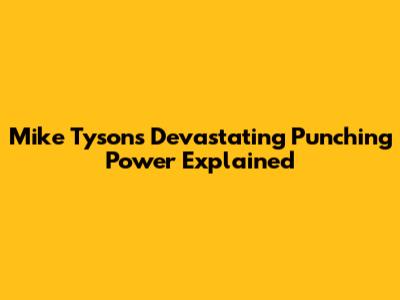 Mike Tyson's Devastating Punching Power Explained
