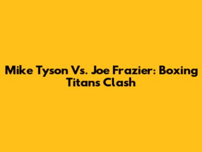 Mike Tyson Vs. Joe Frazier: Boxing Titans Clash