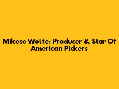Mikese Wolfe: Producer & Star Of American Pickers