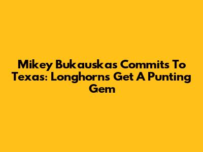 Mikey Bukauskas Commits To Texas: Longhorns Get A Punting Gem