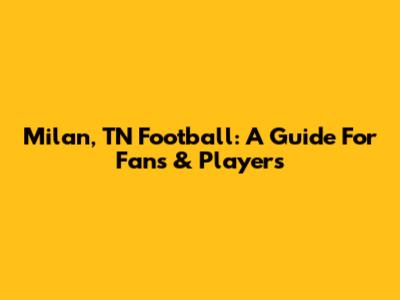Milan, TN Football: A Guide For Fans & Players