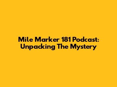 Mile Marker 181 Podcast: Unpacking The Mystery