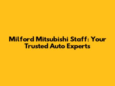 Milford Mitsubishi Staff: Your Trusted Auto Experts