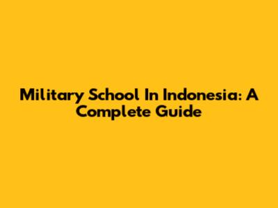 Military School In Indonesia: A Complete Guide