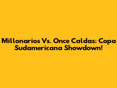 Millonarios Vs. Once Caldas: Copa Sudamericana Showdown!