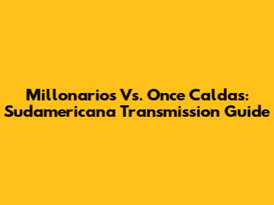 Millonarios Vs. Once Caldas: Sudamericana Transmission Guide