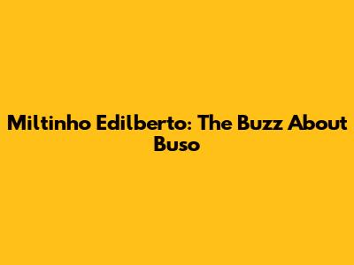 Miltinho Edilberto: The Buzz About Buso