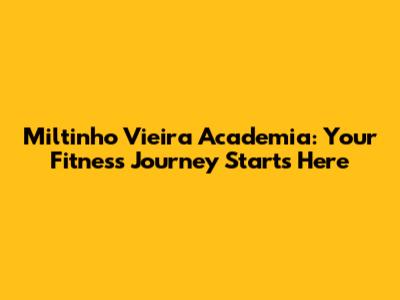Miltinho Vieira Academia: Your Fitness Journey Starts Here
