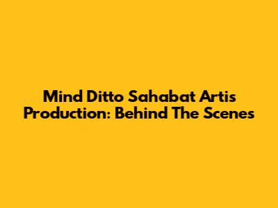 Mind Ditto Sahabat Artis Production: Behind The Scenes
