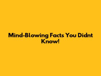Mind-Blowing Facts You Didn't Know!