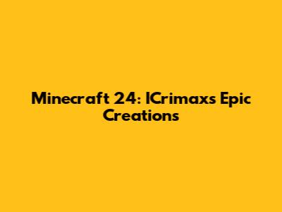 Minecraft 24: ICrimax's Epic Creations
