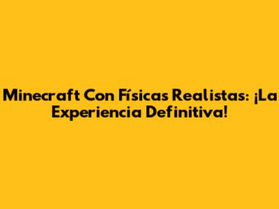 Minecraft Con Físicas Realistas: ¡La Experiencia Definitiva!
