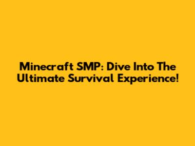 Minecraft SMP: Dive Into The Ultimate Survival Experience!