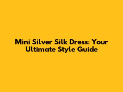 Mini Silver Silk Dress: Your Ultimate Style Guide