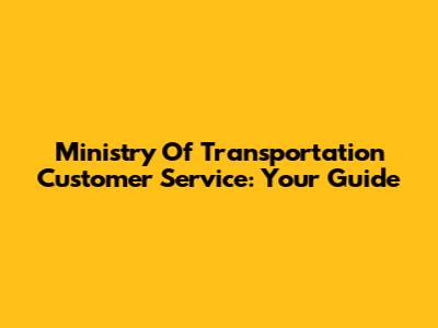 Ministry Of Transportation Customer Service: Your Guide