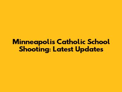 Minneapolis Catholic School Shooting: Latest Updates