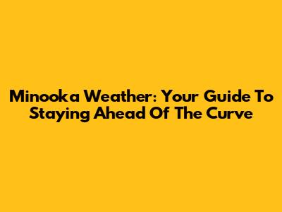 Minooka Weather: Your Guide To Staying Ahead Of The Curve