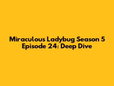 Miraculous Ladybug Season 5 Episode 24: Deep Dive