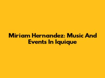 Miriam Hernandez: Music And Events In Iquique