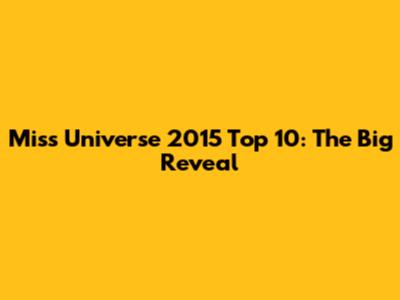 Miss Universe 2015 Top 10: The Big Reveal