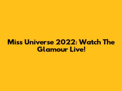 Miss Universe 2022: Watch The Glamour Live!