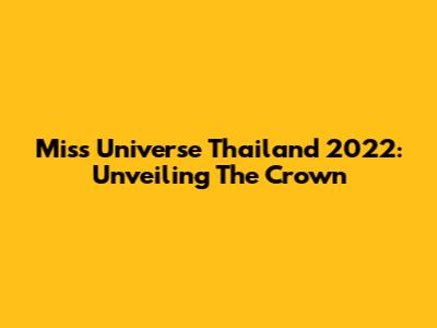 Miss Universe Thailand 2022: Unveiling The Crown
