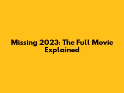 Missing 2023: The Full Movie Explained