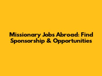 Missionary Jobs Abroad: Find Sponsorship & Opportunities
