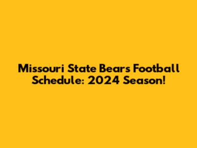 Missouri State Bears Football Schedule: 2024 Season!