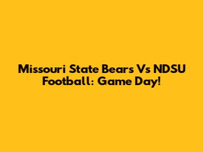 Missouri State Bears Vs NDSU Football: Game Day!