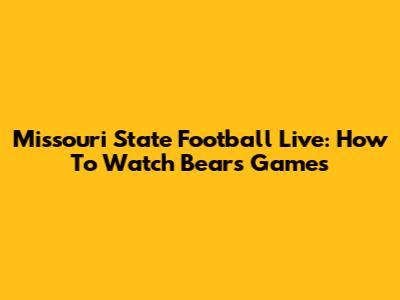 Missouri State Football Live: How To Watch Bears Games