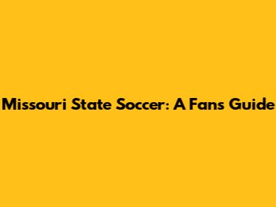 Missouri State Soccer: A Fan's Guide
