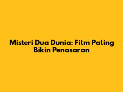 Misteri Dua Dunia: Film Paling Bikin Penasaran