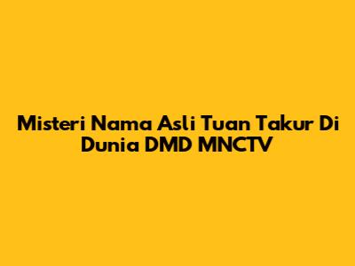 Misteri Nama Asli Tuan Takur Di Dunia DMD MNCTV