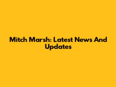 Mitch Marsh: Latest News And Updates