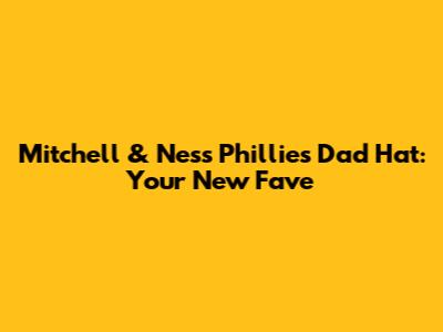 Mitchell & Ness Phillies Dad Hat: Your New Fave