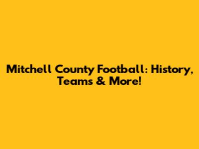 Mitchell County Football: History, Teams & More!