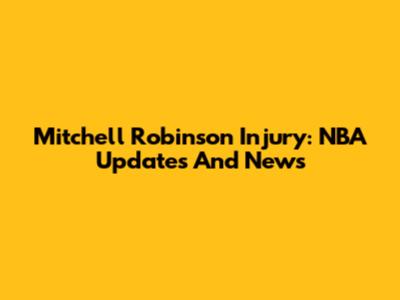 Mitchell Robinson Injury: NBA Updates And News