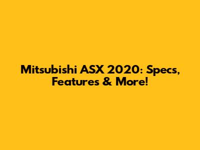 Mitsubishi ASX 2020: Specs, Features & More!